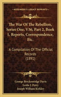 War Of The Rebellion, Series One, V36, Part 2, Book 1, Reports, Correspondence, Etc.