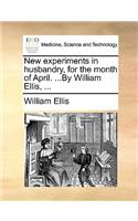 New Experiments in Husbandry, for the Month of April. ...by William Ellis, ...