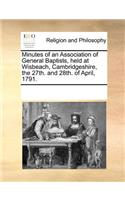 Minutes of an Association of General Baptists, Held at Wisbeach, Cambridgeshire, the 27th. and 28th. of April, 1791.