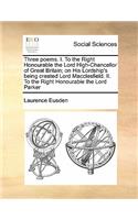 Three Poems. I. to the Right Honourable the Lord High-Chancellor of Great Britain; On His Lordship's Being Created Lord Macclesfield. II. to the Right Honourable the Lord Parker