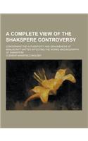 A Complete View of the Shakspere Controversy; Concerning the Authenticity and Genuineness of Manuscript Matter Affecting the Works and Biography of