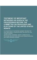 Testimony of Important Witnesses as Given in the Proceedings Before the Committee on Privileges and Elections of the United States Senate; In the Matter of the Protest Against the Right of Hon. Reed Smoot, a Senator from the State of