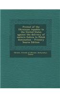 Protest of the Ukrainian Republic to the United States Against the Delivery of Eastern Galicia to Polish Domination - Primary Source Edition