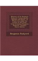 Memoirs of Sir Benjamin Rudyerd: Containing His Speeches and Poems: To Which Are Added the Letters of His Great-Great-Grandson Benjamin Rudyerd - Prim: Containing His Speeches and Poems: To Which Are Added the Letters of His Great-Great-Grandson Benjamin Rudyerd - Prim