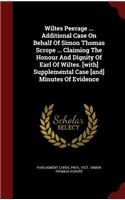 Wiltes Peerage ... Additional Case On Behalf Of Simon Thomas Scrope ... Claiming The Honour And Dignity Of Earl Of Wiltes. [with] Supplemental Case [and] Minutes Of Evidence