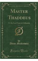 Master Thaddeus, Vol. 2: Or the Last Foray in Lithuania (Classic Reprint)