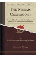 The Mosaic Cosmogony: A Literal Translation of the First Chapter of Genesis, with Annotations and Rationalia (Classic Reprint)