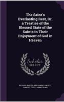 The Saint's Everlasting Rest, Or, a Treatise of the Blessed State of the Saints in Their Enjoyment of God in Heaven