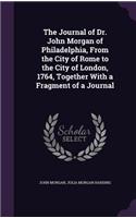 The Journal of Dr. John Morgan of Philadelphia, From the City of Rome to the City of London, 1764, Together With a Fragment of a Journal