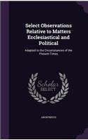 Select Observations Relative to Matters Ecclesiastical and Political
