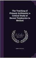 The Teaching of Primary Arithmetic; a Critical Study of Recent Tendencies in Method