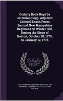 Orderly Book Kept by Jeremiah Fogg. Adjutant Colonel Enoch Poors Second New Hampshire Regiment on Winter Hill, During the Siege of Boston, October 28, 1775, to January 12, 1776