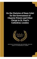 On the Statutes of Dean Colet for the Government of Chantry Priests and Other Clergy in St. Paul's Cathedral, London