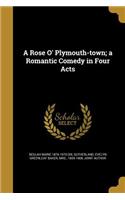 A Rose O' Plymouth-town; a Romantic Comedy in Four Acts