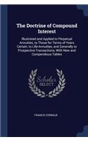 The Doctrine of Compound Interest: Illustrated and Applied to Perpetual Annuities, to Those for Terms of Years Certain, to Life-Annuities, and Generally to Prospective Transactions, W