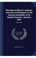 Message of Elihu E. Jackson, Governor of Maryland, to the General Assembly, at Its Regular Session, January, 1890.; Volume 1892