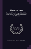 Plutarch's Lives: Translated From the Original Greek, With Notes Critical and Historical, and a New Life of Plutarch