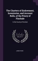 The Charters of Endowment, Inventories, and Account Rolls, of the Priory of Finchale: In the County of Durham