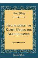Frauenarbeit im Kampf Gegen die Alkoholismus (Classic Reprint)