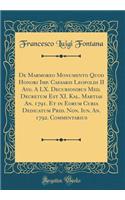 de Marmoreo Monumento Quod Honori Imp. Caesaris Leopoldi II Avg. a LX. Decurionibus Med. Decretum Est XI. Kal. Martias An. 1791. Et in Eorum Curia Dedicatum Prid. Non. Iun. An. 1792. Commentarius (Classic Reprint)