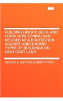 Building Height, Bulk, and Form; How Zoning Can Be Used as a Protection Against Uneconomic Types of Buildings on High-Cost Land