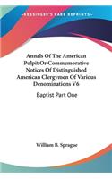 Annals Of The American Pulpit Or Commemorative Notices Of Distinguished American Clergymen Of Various Denominations V6: Baptist Part One