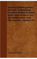 National Kindergarten Manual - Containing Practical Model Lessons, Rules And Lectures For The Kinderarten And The Nursery, Stories, Etc