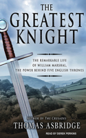 The Greatest Knight: The Remarkable Life of William Marshal, The Power Behind Five English Thrones