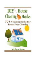 DIY House Cleaning Hacks: 70+ Cleaning Hacks for Stress-Free Cleaning (DIY Household Hacks, DIY Hacks, House Cleaning Tips, Household Cleaning Hacks, Natural Cleaning, DIY Cleaning and Organizing, DIY