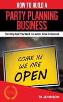 How to Build a Party Planning Business (Special Edition): The Only Book You Need to Launch, Grow & Succeed