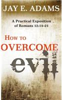 How to Overcome Evil: A Practical Exposition of Romans 12: 14-21