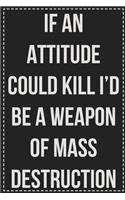 If an Attitude Could Kill I'd Be a Weapon of Mass Destruction