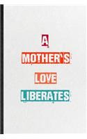 A Mother's Love Liberates: Practical Encourage Motivation Lined Notebook/ Blank Journal For Empathy Motivating Behavior, Inspirational Saying Unique Special Birthday Gift Idea