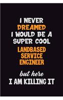I Never Dreamed I would Be A Super Cool Landbased Service Engineer But Here I Am Killing It: 6x9 120 Pages Career Pride Motivational Quotes Blank Lined Job Notebook Journal