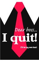 Dear boss. I quit!