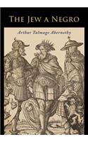 Jew a Negro: Being a Study of the Jewish Ancestry from an Impartial Standpoint