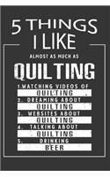 5 Things I Like Almost As Much As Quilting Watching Videos Of Quilting Dreaming About Quilting Websites About Quilting Talking About Quilting Drinking Beer