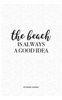 The Beach Is Always A Good Idea: A 6 x 9 Inch Journal Diary Notebook With A Bold Text Font Slogan On A Matte Cover and 120 Blank Lined Pages