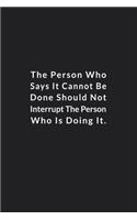 The Person Who Says It Cannot Be Done Should Not Interrupt.: The Person Who Is Doing It. Lined Notebook, Motivational Journal. 120 Pages. 6 in x 9 in Cover.