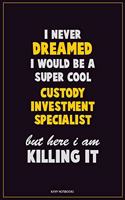 I Never Dreamed I would Be A Super Cool Custody Investment Specialist But Here I Am Killing It: Career Motivational Quotes 6x9 120 Pages Blank Lined Notebook Journal