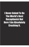 I Never Asked To Be The World's Best Receptionist But Here I Am Absolutely Crushing It.: Lined notebook