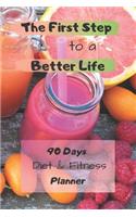 The First Step to a Better Life: 90 Days Diet Planner, Food & Fitnes Journal: Daily Food and Weight Loss Diary