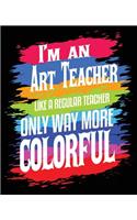 I'm An Art Teacher Like A Regular Teacher Only Way More Colorful: Art Teacher Professor Composition Notebook 7.5 x 9.25 Inches 100 Wide Ruled Pages Journal Diary