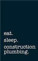 Eat. Sleep. Construction Plumbing. - Lined Notebook: Writing Journal