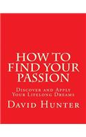 How to Find Your Passion: Discover and Apply Your Lifelong Dreams