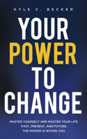 Your Power to Change: Master yourself and master your life. Past, present, and future. The power is within you.