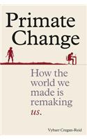 Primate Change: How the World We Made Is Remaking Us