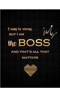 I May Be Wrong But I Am the Boss and Thats All That Matters: Lined Journal with Inspirational Quotes