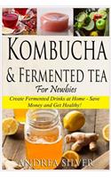 Kombucha and Fermented Tea for Newbies: Create Fermented Drinks at Home - Save Money and Get Healthy!(1 Andrea Silver Fermented Recipes)