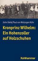 Kronprinz Wilhelm: Ein Hohenzoller Auf Holzschuhen
